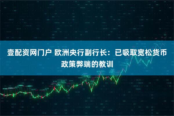 壹配资网门户 欧洲央行副行长：已吸取宽松货币政策弊端的教训