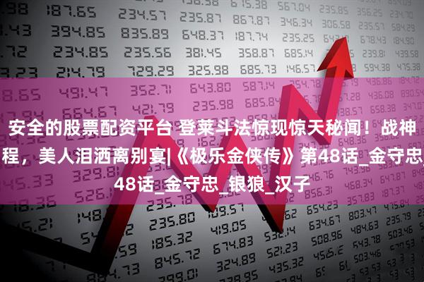 安全的股票配资平台 登莱斗法惊现惊天秘闻！战神小队连夜启程，美人泪洒离别宴|《极乐金侠传》第48话_金守忠_银狼_汉子